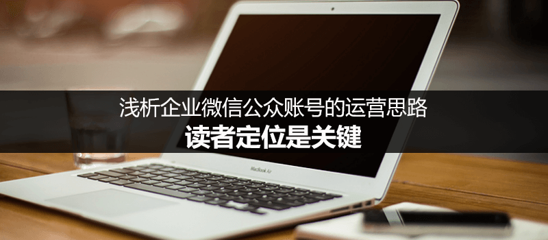 如何做好企业公众账号内容运营？读者定位是关键